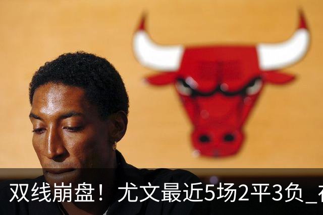 双线崩盘！尤文最近5场2平3负 在意甲欧冠都堕落