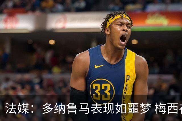 法媒：多纳鲁马表现如噩梦 梅西在场上表示尚可